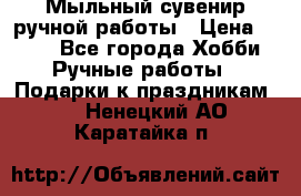 Мыльный сувенир ручной работы › Цена ­ 200 - Все города Хобби. Ручные работы » Подарки к праздникам   . Ненецкий АО,Каратайка п.